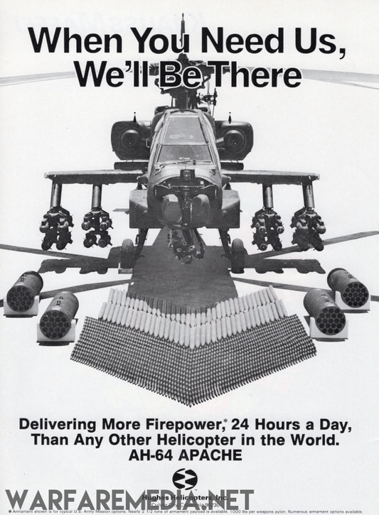 The "When you need us" Apache sales Ad by Warfare Media is a high-quality black and white poster showcasing an AH-64 Apache helicopter, fully armed, flying above a stockpile of ammunition. The text on the poster reads, "When You Need Us, We'll Be There," followed by, "Delivering More Firepower, 24 Hours a Day, Than Any Other Helicopter in the World." This stunning image is printed on FSC-certified semi-glossy paper.